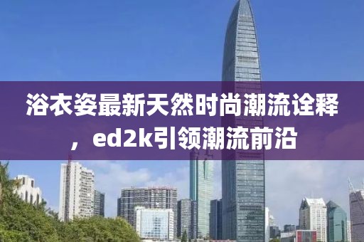 浴衣姿最新天然時(shí)尚潮流詮釋?zhuān)琫d2k引領(lǐng)潮流前沿