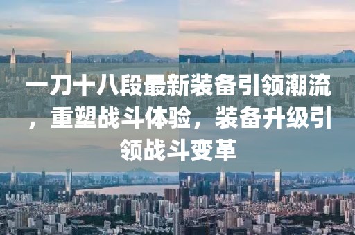 一刀十八段最新裝備引領(lǐng)潮流，重塑戰(zhàn)斗體驗，裝備升級引領(lǐng)戰(zhàn)斗變革