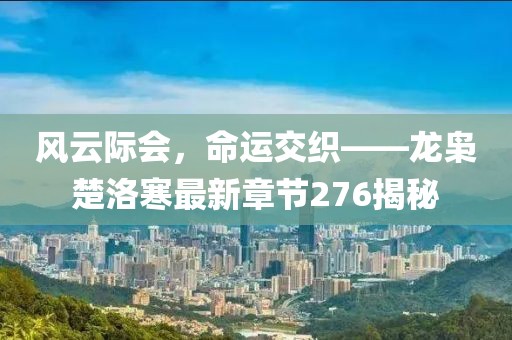 風云際會，命運交織——龍梟楚洛寒最新章節(jié)276揭秘