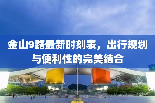 金山9路最新時(shí)刻表，出行規(guī)劃與便利性的完美結(jié)合