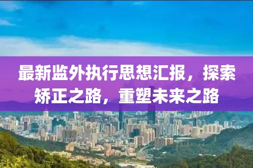 最新監(jiān)外執(zhí)行思想?yún)R報(bào)，探索矯正之路，重塑未來(lái)之路