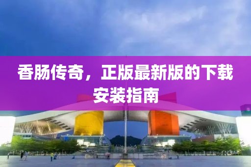 香腸傳奇，正版最新版的下載安裝指南