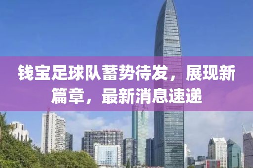 錢寶足球隊(duì)蓄勢待發(fā)，展現(xiàn)新篇章，最新消息速遞