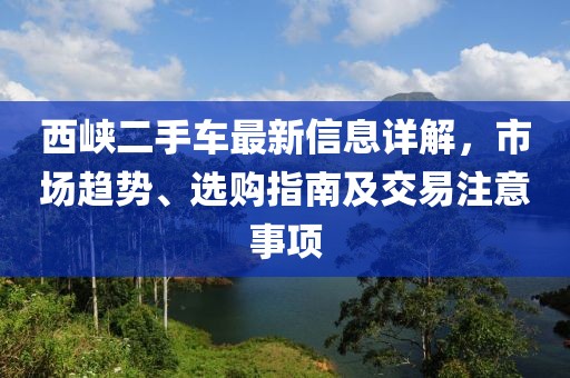 西峽二手車最新信息詳解，市場(chǎng)趨勢(shì)、選購(gòu)指南及交易注意事項(xiàng)
