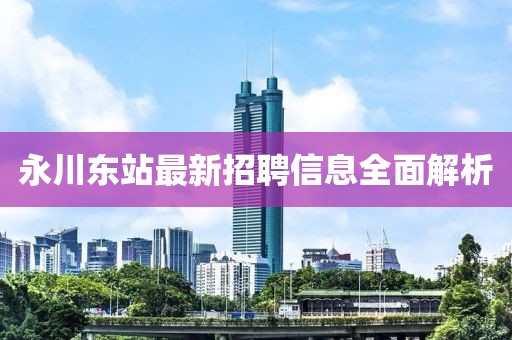永川東站最新招聘信息全面解析