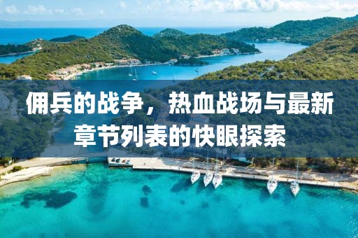 傭兵的戰(zhàn)爭(zhēng)，熱血戰(zhàn)場(chǎng)與最新章節(jié)列表的快眼探索
