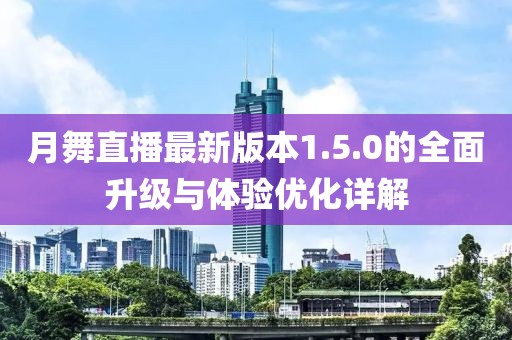 月舞直播最新版本1.5.0的全面升級(jí)與體驗(yàn)優(yōu)化詳解