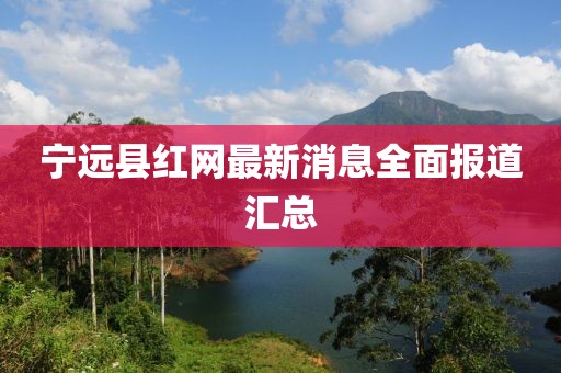 寧遠(yuǎn)縣紅網(wǎng)最新消息全面報(bào)道匯總