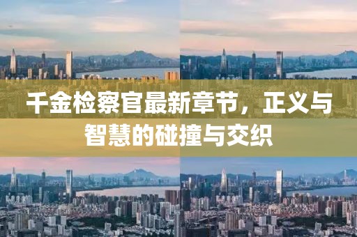 千金檢察官最新章節(jié)，正義與智慧的碰撞與交織
