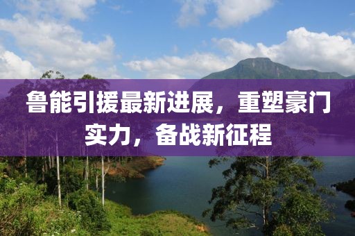 魯能引援最新進(jìn)展，重塑豪門(mén)實(shí)力，備戰(zhàn)新征程