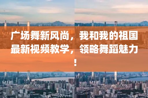 廣場舞新風(fēng)尚，我和我的祖國最新視頻教學(xué)，領(lǐng)略舞蹈魅力！