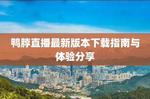 鴨脖直播最新版本下載指南與體驗分享