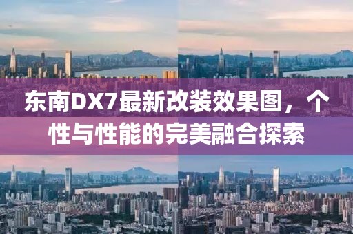 東南DX7最新改裝效果圖，個(gè)性與性能的完美融合探索