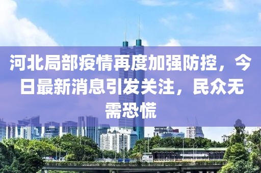 河北局部疫情再度加強(qiáng)防控，今日最新消息引發(fā)關(guān)注，民眾無需恐慌