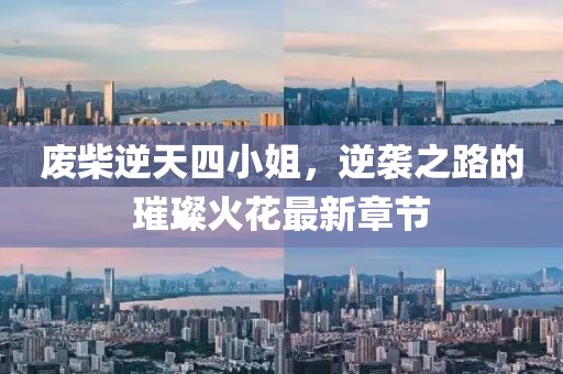 廢柴逆天四小姐，逆襲之路的璀璨火花最新章節(jié)