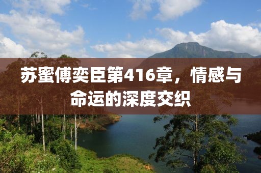蘇蜜傅奕臣第416章，情感與命運的深度交織