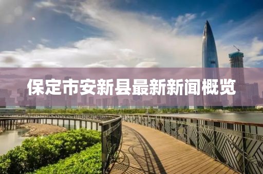 保定市安新縣最新新聞概覽