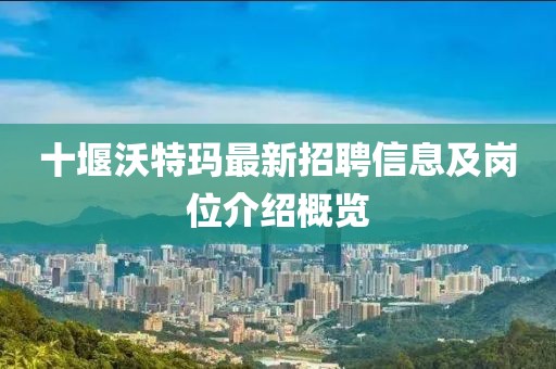 十堰沃特瑪最新招聘信息及崗位介紹概覽