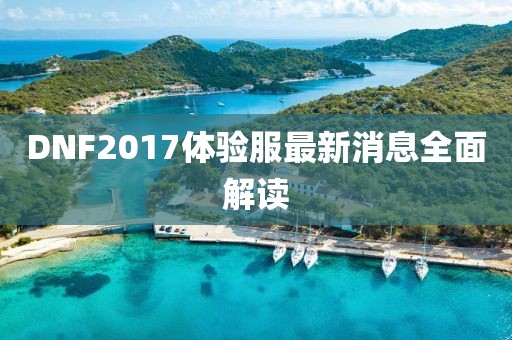 DNF2017體驗服最新消息全面解讀