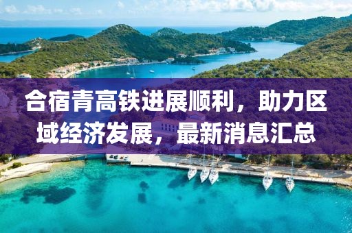 合宿青高鐵進展順利，助力區(qū)域經(jīng)濟發(fā)展，最新消息匯總
