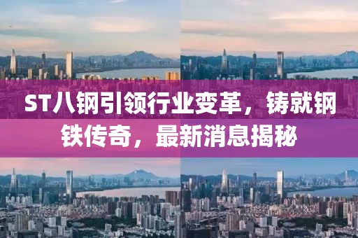 ST八鋼引領(lǐng)行業(yè)變革，鑄就鋼鐵傳奇，最新消息揭秘