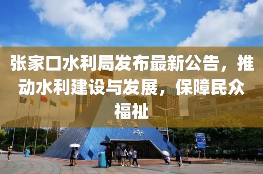張家口水利局發(fā)布最新公告，推動(dòng)水利建設(shè)與發(fā)展，保障民眾福祉