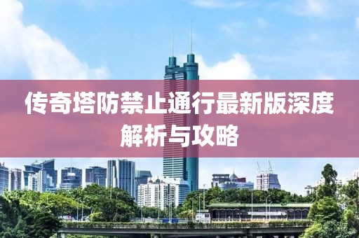 傳奇塔防禁止通行最新版深度解析與攻略