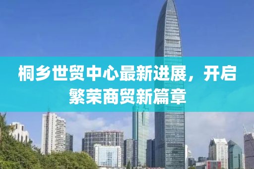 桐鄉(xiāng)世貿(mào)中心最新進展，開啟繁榮商貿(mào)新篇章