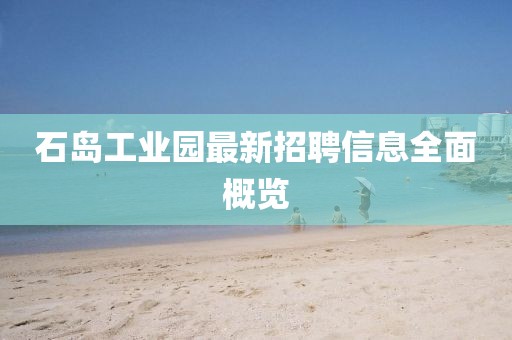 石島工業(yè)園最新招聘信息全面概覽