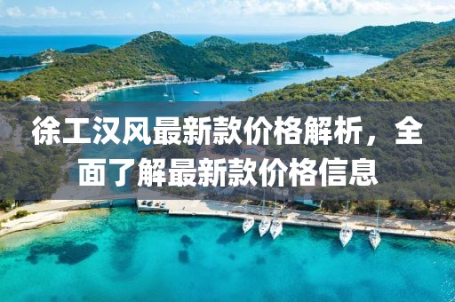徐工漢風最新款價格解析，全面了解最新款價格信息