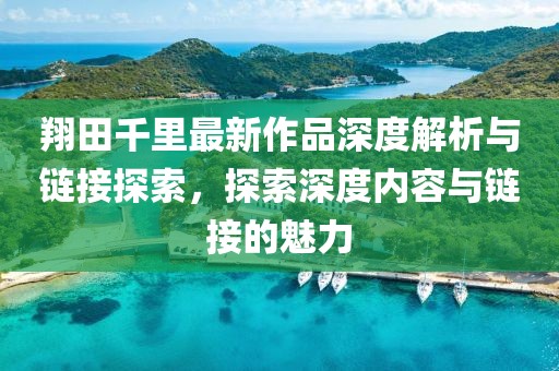 翔田千里最新作品深度解析與鏈接探索，探索深度內容與鏈接的魅力