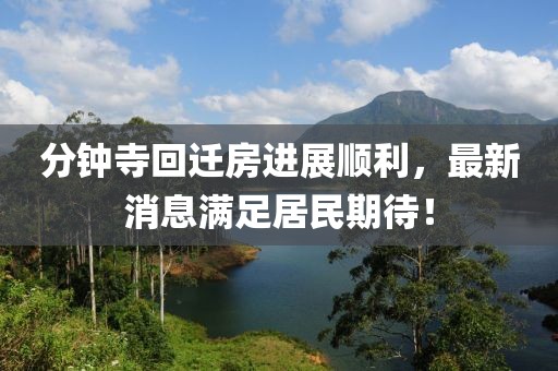 分鐘寺回遷房進(jìn)展順利，最新消息滿足居民期待！