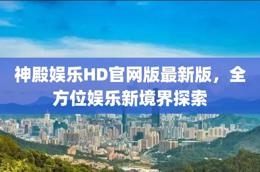 神殿娛樂HD官網(wǎng)版最新版，全方位娛樂新境界探索