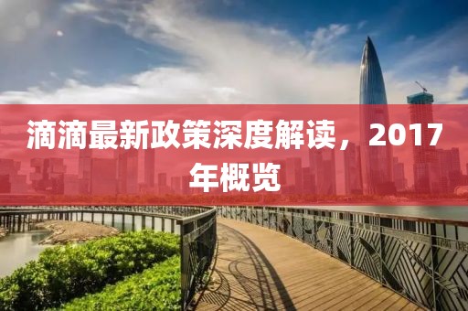 滴滴最新政策深度解讀，2017年概覽