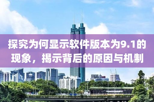 探究為何顯示軟件版本為9.1的現象，揭示背后的原因與機制