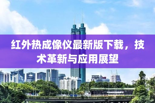 紅外熱成像儀最新版下載，技術革新與應用展望