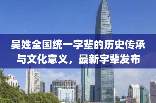 吳姓全國統(tǒng)一字輩的歷史傳承與文化意義，最新字輩發(fā)布