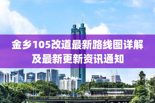 金鄉(xiāng)105改道最新路線圖詳解及最新更新資訊通知