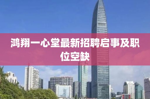 鴻翔一心堂最新招聘啟事及職位空缺