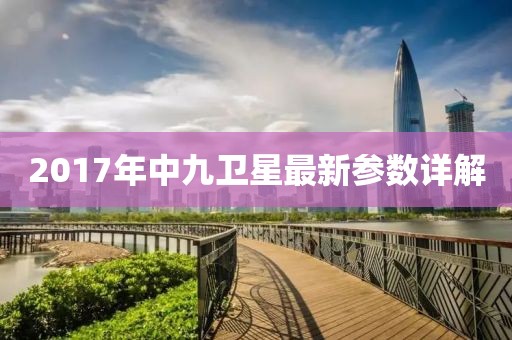 2017年中九衛(wèi)星最新參數(shù)詳解