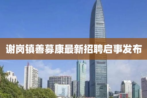 謝崗鎮(zhèn)善募康最新招聘啟事發(fā)布
