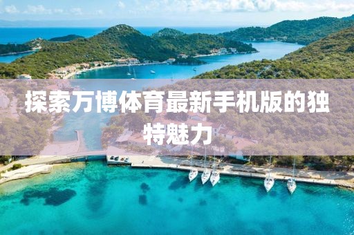 探索萬博體育最新手機(jī)版的獨(dú)特魅力