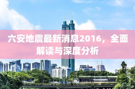 六安地震最新消息2016，全面解讀與深度分析