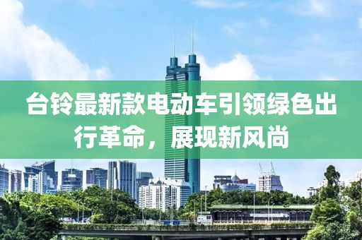 臺(tái)鈴最新款電動(dòng)車(chē)引領(lǐng)綠色出行革命，展現(xiàn)新風(fēng)尚