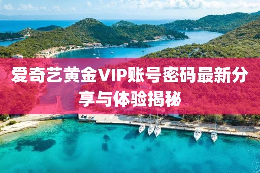 愛(ài)奇藝黃金VIP賬號(hào)密碼最新分享與體驗(yàn)揭秘