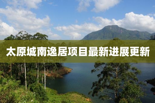 太原城南逸居項目最新進展更新