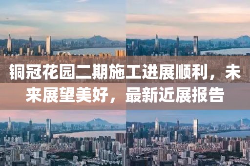銅冠花園二期施工進展順利，未來展望美好，最新近展報告