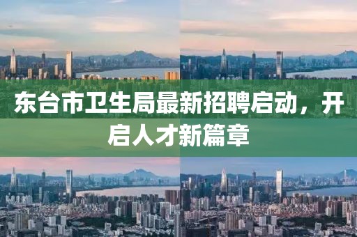東臺市衛(wèi)生局最新招聘啟動，開啟人才新篇章
