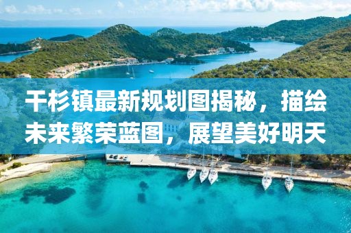 干杉鎮(zhèn)最新規(guī)劃圖揭秘，描繪未來繁榮藍(lán)圖，展望美好明天