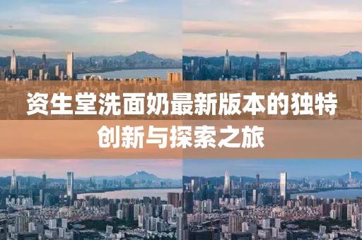 資生堂洗面奶最新版本的獨(dú)特創(chuàng)新與探索之旅